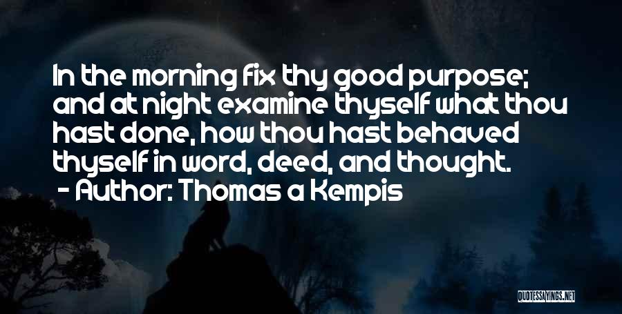 Thomas A Kempis Quotes: In The Morning Fix Thy Good Purpose; And At Night Examine Thyself What Thou Hast Done, How Thou Hast Behaved