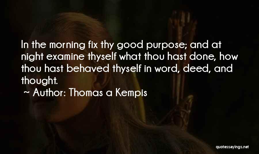 Thomas A Kempis Quotes: In The Morning Fix Thy Good Purpose; And At Night Examine Thyself What Thou Hast Done, How Thou Hast Behaved