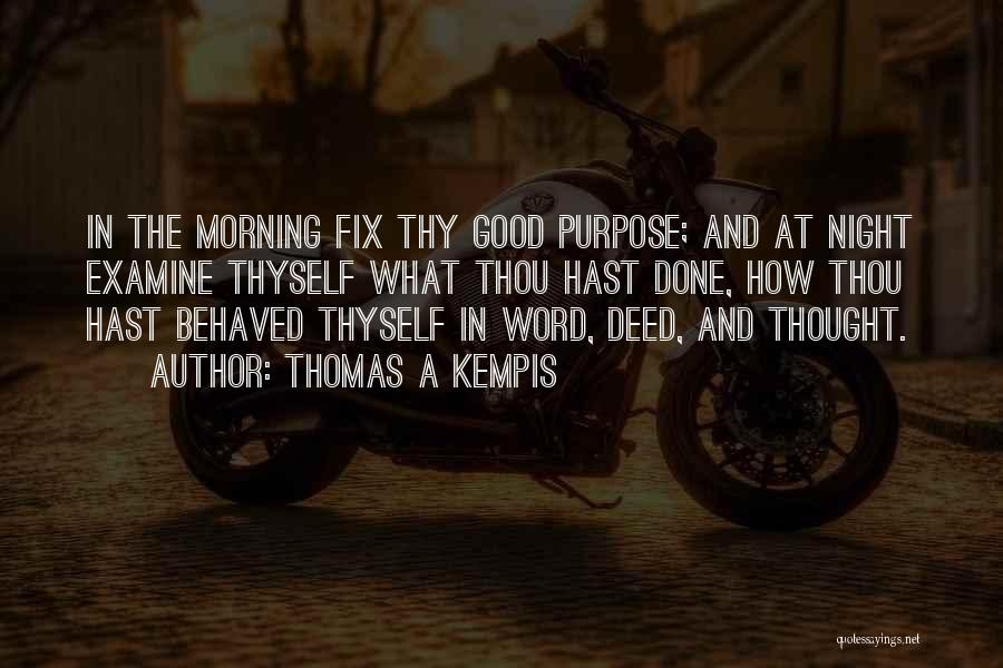 Thomas A Kempis Quotes: In The Morning Fix Thy Good Purpose; And At Night Examine Thyself What Thou Hast Done, How Thou Hast Behaved