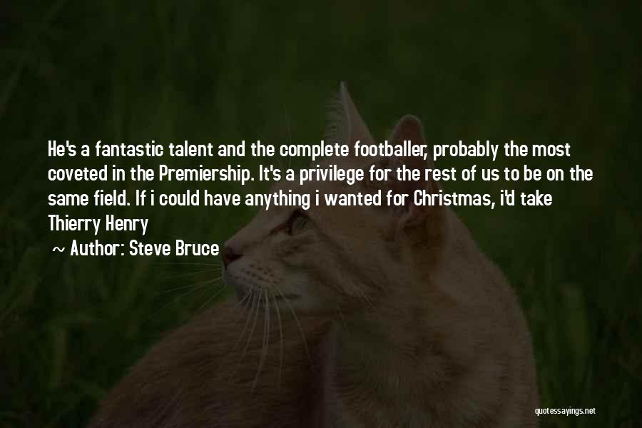 Steve Bruce Quotes: He's A Fantastic Talent And The Complete Footballer, Probably The Most Coveted In The Premiership. It's A Privilege For The