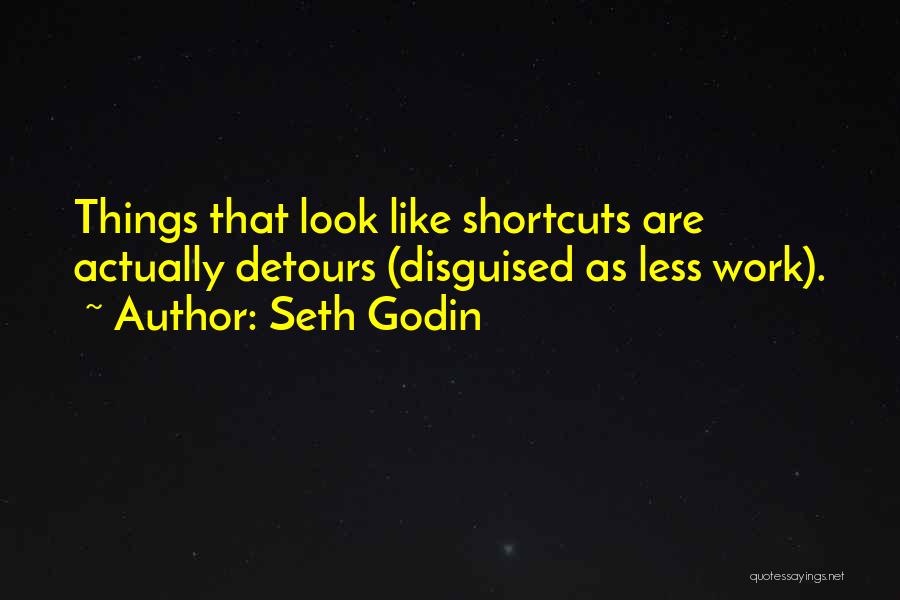 Seth Godin Quotes: Things That Look Like Shortcuts Are Actually Detours (disguised As Less Work).