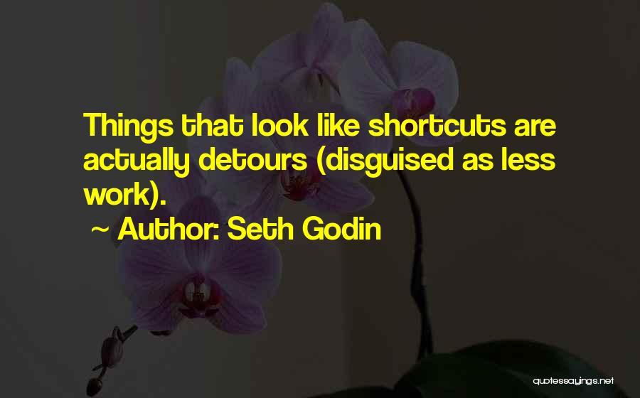 Seth Godin Quotes: Things That Look Like Shortcuts Are Actually Detours (disguised As Less Work).