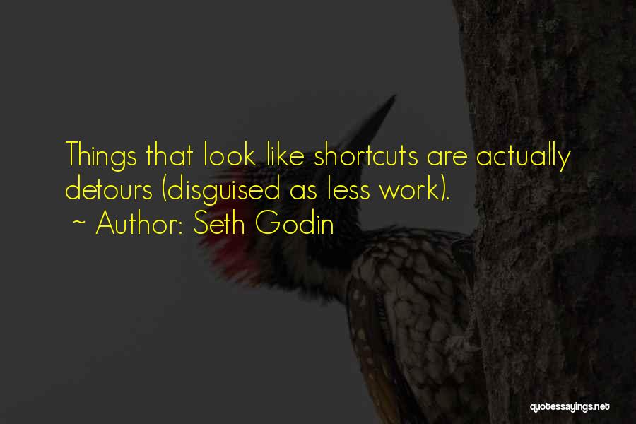 Seth Godin Quotes: Things That Look Like Shortcuts Are Actually Detours (disguised As Less Work).