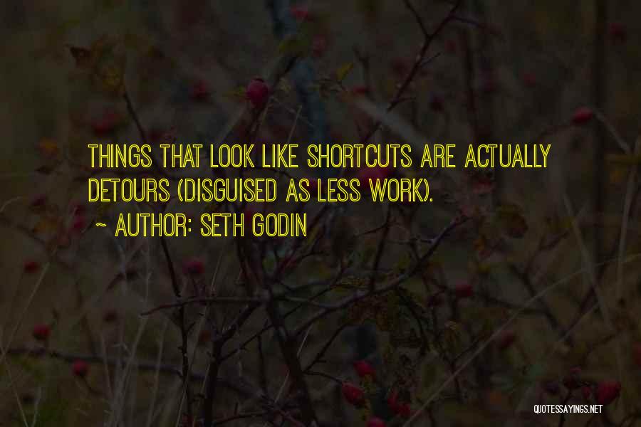 Seth Godin Quotes: Things That Look Like Shortcuts Are Actually Detours (disguised As Less Work).