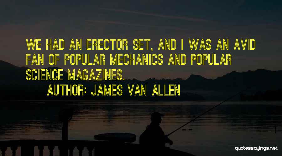 James Van Allen Quotes: We Had An Erector Set, And I Was An Avid Fan Of Popular Mechanics And Popular Science Magazines.