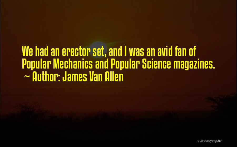 James Van Allen Quotes: We Had An Erector Set, And I Was An Avid Fan Of Popular Mechanics And Popular Science Magazines.