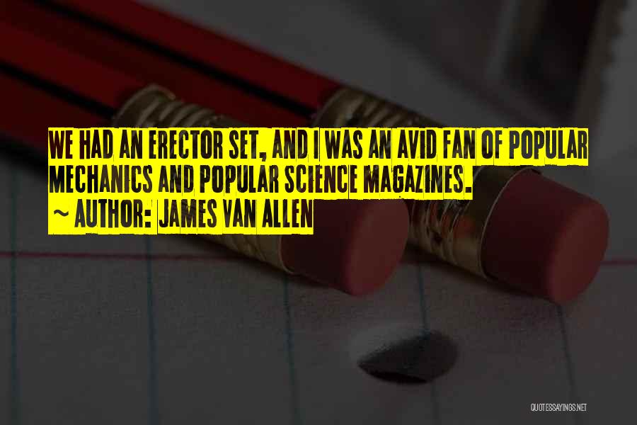 James Van Allen Quotes: We Had An Erector Set, And I Was An Avid Fan Of Popular Mechanics And Popular Science Magazines.