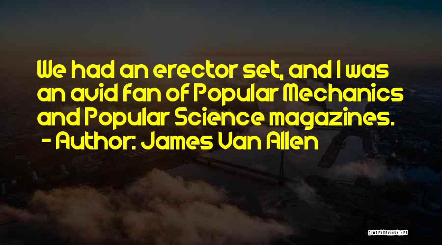 James Van Allen Quotes: We Had An Erector Set, And I Was An Avid Fan Of Popular Mechanics And Popular Science Magazines.