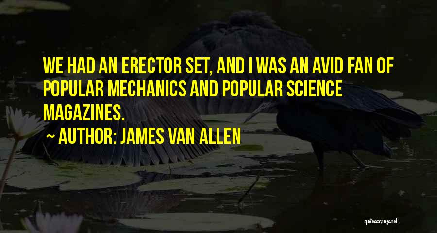 James Van Allen Quotes: We Had An Erector Set, And I Was An Avid Fan Of Popular Mechanics And Popular Science Magazines.