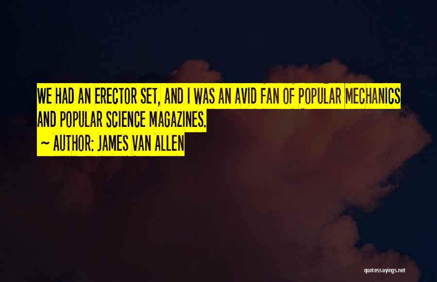 James Van Allen Quotes: We Had An Erector Set, And I Was An Avid Fan Of Popular Mechanics And Popular Science Magazines.