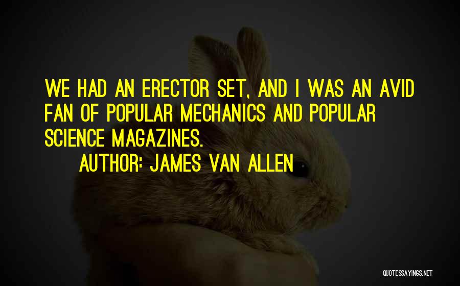 James Van Allen Quotes: We Had An Erector Set, And I Was An Avid Fan Of Popular Mechanics And Popular Science Magazines.