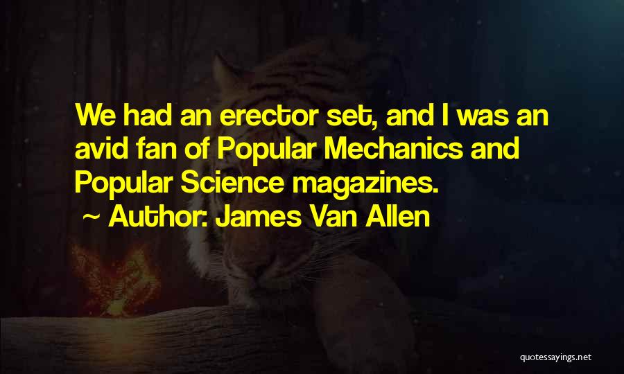 James Van Allen Quotes: We Had An Erector Set, And I Was An Avid Fan Of Popular Mechanics And Popular Science Magazines.