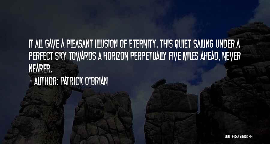 Patrick O'Brian Quotes: It All Gave A Pleasant Illusion Of Eternity, This Quiet Sailing Under A Perfect Sky Towards A Horizon Perpetually Five