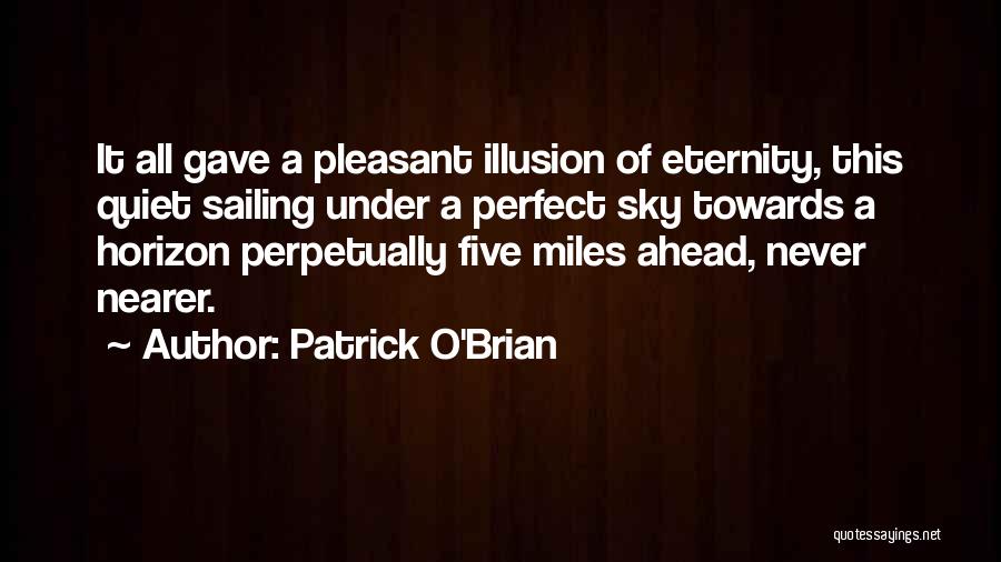 Patrick O'Brian Quotes: It All Gave A Pleasant Illusion Of Eternity, This Quiet Sailing Under A Perfect Sky Towards A Horizon Perpetually Five