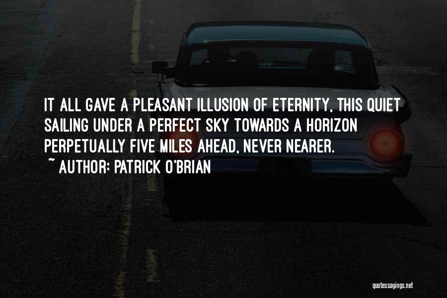Patrick O'Brian Quotes: It All Gave A Pleasant Illusion Of Eternity, This Quiet Sailing Under A Perfect Sky Towards A Horizon Perpetually Five