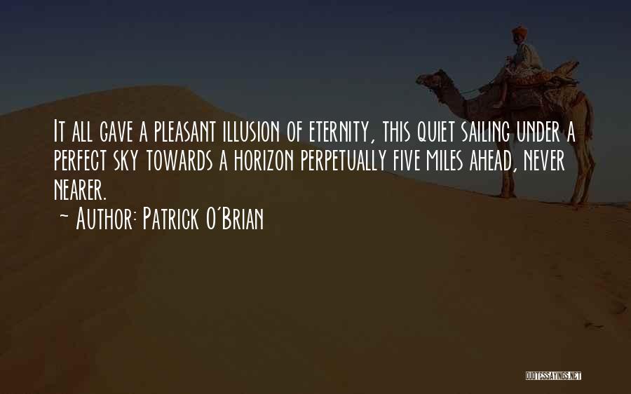 Patrick O'Brian Quotes: It All Gave A Pleasant Illusion Of Eternity, This Quiet Sailing Under A Perfect Sky Towards A Horizon Perpetually Five