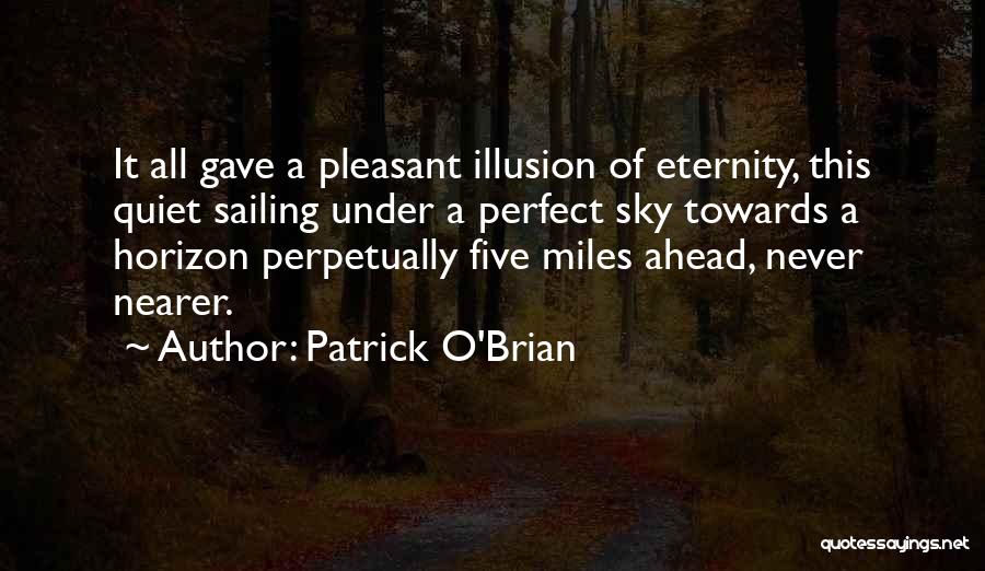 Patrick O'Brian Quotes: It All Gave A Pleasant Illusion Of Eternity, This Quiet Sailing Under A Perfect Sky Towards A Horizon Perpetually Five