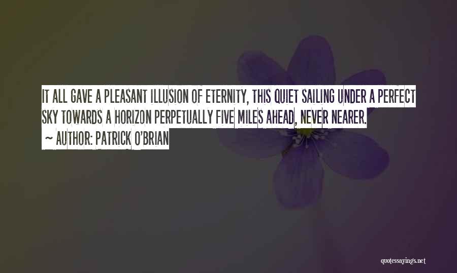 Patrick O'Brian Quotes: It All Gave A Pleasant Illusion Of Eternity, This Quiet Sailing Under A Perfect Sky Towards A Horizon Perpetually Five