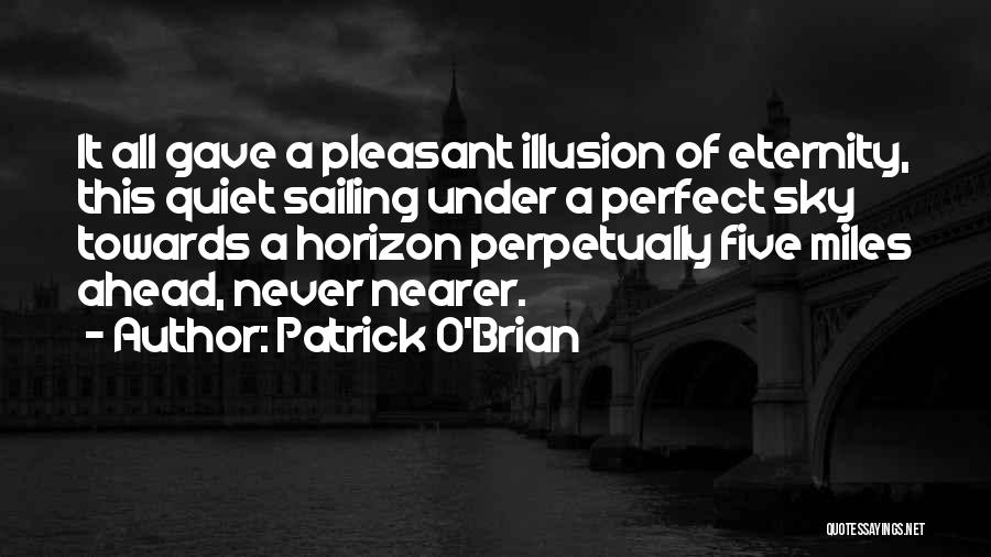 Patrick O'Brian Quotes: It All Gave A Pleasant Illusion Of Eternity, This Quiet Sailing Under A Perfect Sky Towards A Horizon Perpetually Five