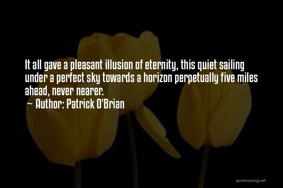 Patrick O'Brian Quotes: It All Gave A Pleasant Illusion Of Eternity, This Quiet Sailing Under A Perfect Sky Towards A Horizon Perpetually Five