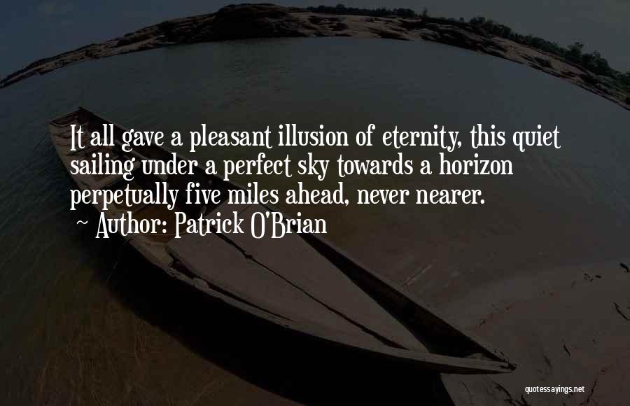 Patrick O'Brian Quotes: It All Gave A Pleasant Illusion Of Eternity, This Quiet Sailing Under A Perfect Sky Towards A Horizon Perpetually Five