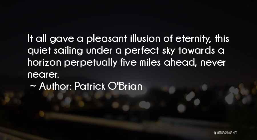 Patrick O'Brian Quotes: It All Gave A Pleasant Illusion Of Eternity, This Quiet Sailing Under A Perfect Sky Towards A Horizon Perpetually Five