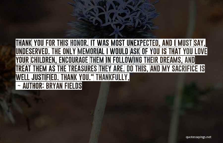 Bryan Fields Quotes: Thank You For This Honor. It Was Most Unexpected, And I Must Say, Undeserved. The Only Memorial I Would Ask