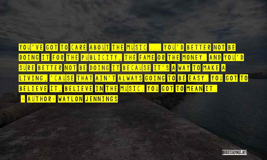 Waylon Jennings Quotes: You've Got To Care About The Music ... You'd Better Not Be Doing It For The Publicity, The Fame Or