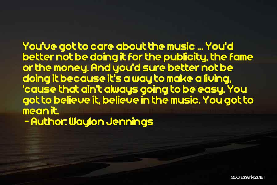 Waylon Jennings Quotes: You've Got To Care About The Music ... You'd Better Not Be Doing It For The Publicity, The Fame Or