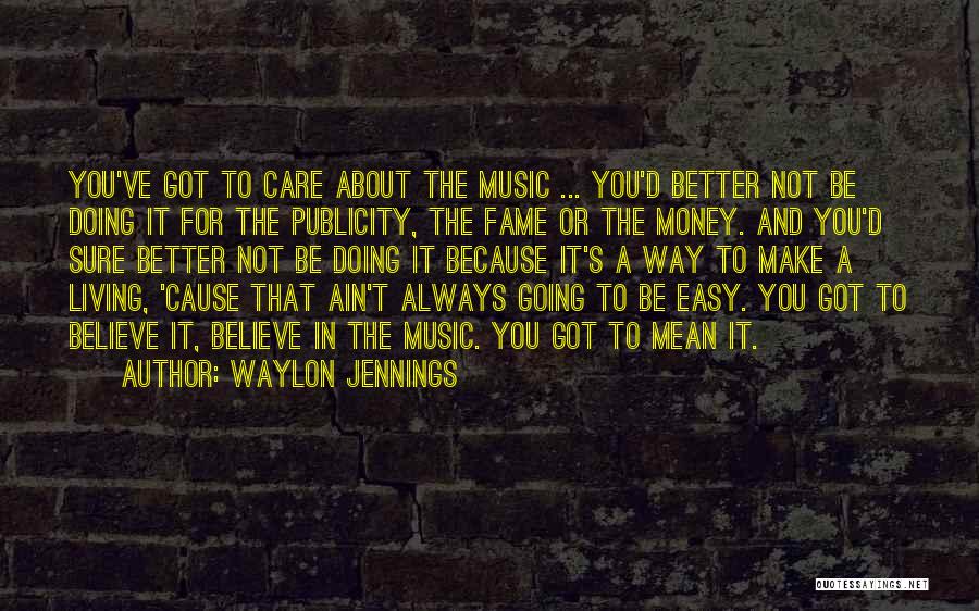 Waylon Jennings Quotes: You've Got To Care About The Music ... You'd Better Not Be Doing It For The Publicity, The Fame Or