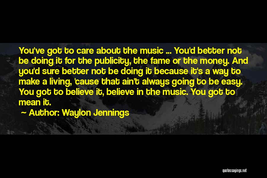 Waylon Jennings Quotes: You've Got To Care About The Music ... You'd Better Not Be Doing It For The Publicity, The Fame Or