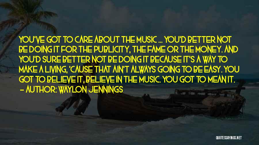 Waylon Jennings Quotes: You've Got To Care About The Music ... You'd Better Not Be Doing It For The Publicity, The Fame Or