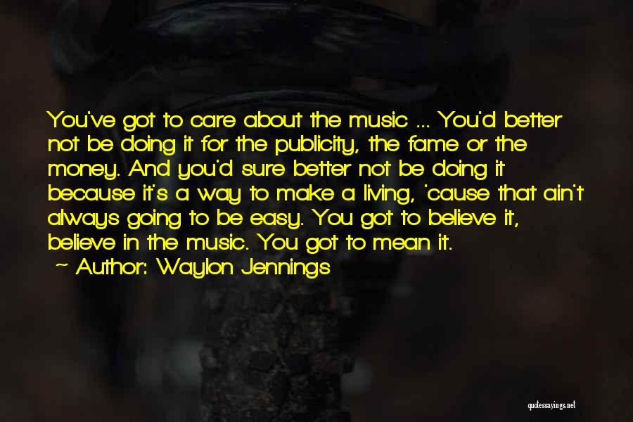 Waylon Jennings Quotes: You've Got To Care About The Music ... You'd Better Not Be Doing It For The Publicity, The Fame Or