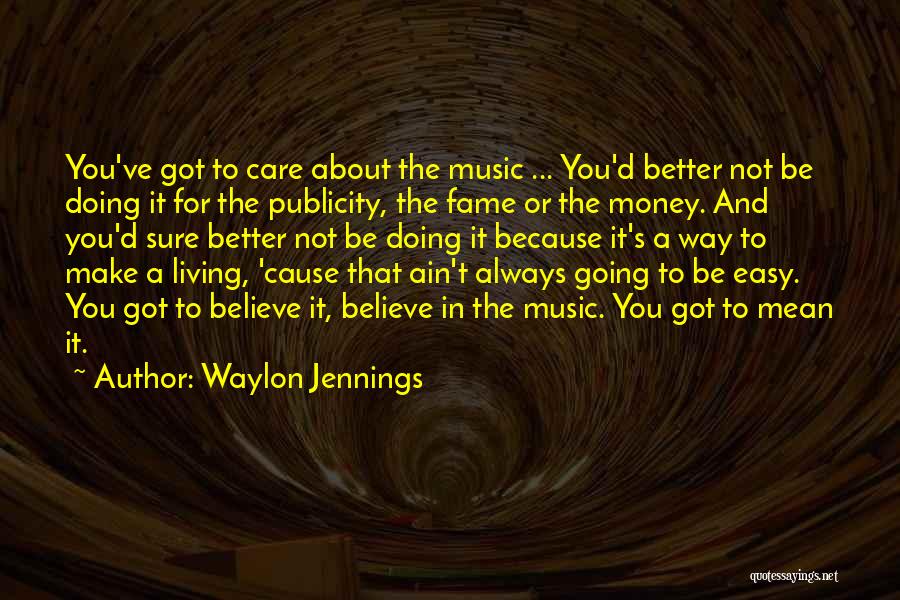 Waylon Jennings Quotes: You've Got To Care About The Music ... You'd Better Not Be Doing It For The Publicity, The Fame Or