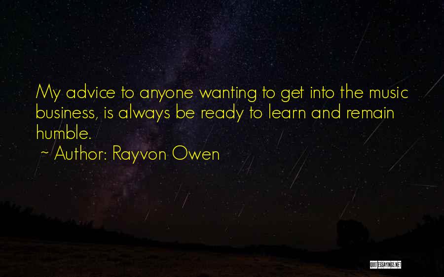 Rayvon Owen Quotes: My Advice To Anyone Wanting To Get Into The Music Business, Is Always Be Ready To Learn And Remain Humble.