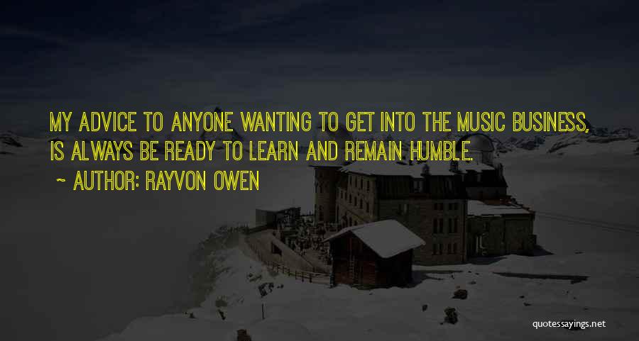 Rayvon Owen Quotes: My Advice To Anyone Wanting To Get Into The Music Business, Is Always Be Ready To Learn And Remain Humble.