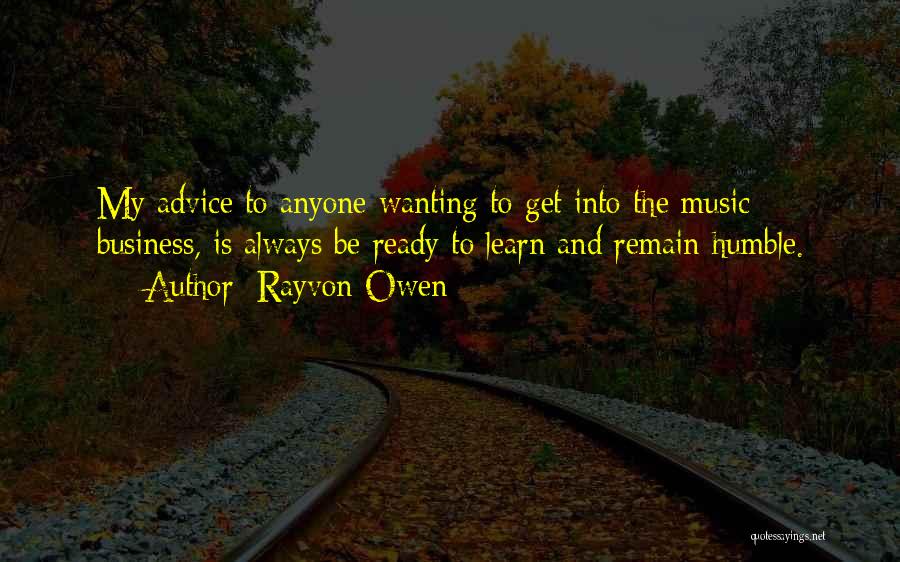Rayvon Owen Quotes: My Advice To Anyone Wanting To Get Into The Music Business, Is Always Be Ready To Learn And Remain Humble.