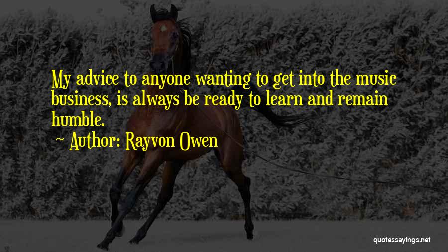 Rayvon Owen Quotes: My Advice To Anyone Wanting To Get Into The Music Business, Is Always Be Ready To Learn And Remain Humble.