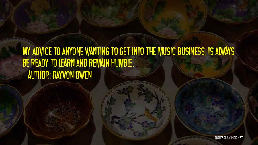 Rayvon Owen Quotes: My Advice To Anyone Wanting To Get Into The Music Business, Is Always Be Ready To Learn And Remain Humble.