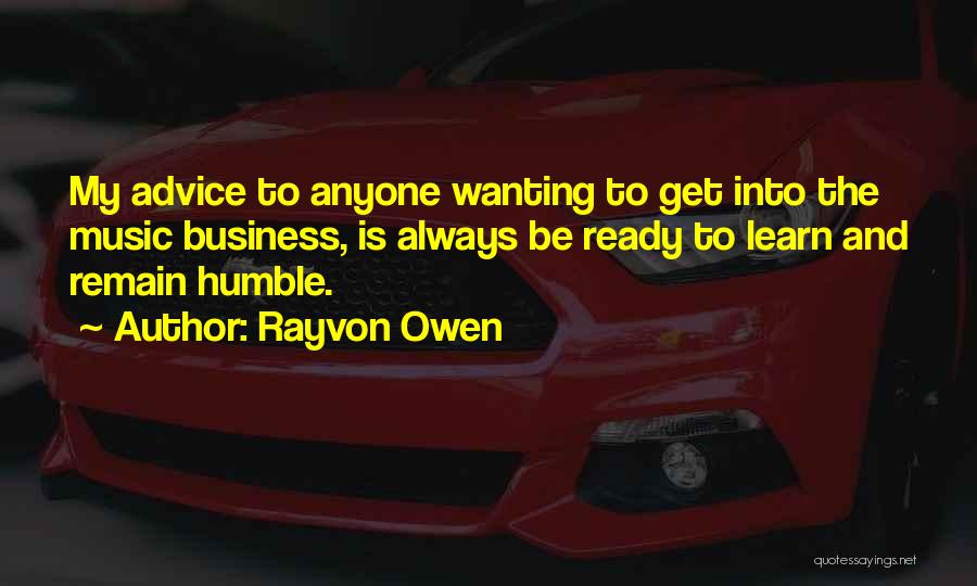 Rayvon Owen Quotes: My Advice To Anyone Wanting To Get Into The Music Business, Is Always Be Ready To Learn And Remain Humble.