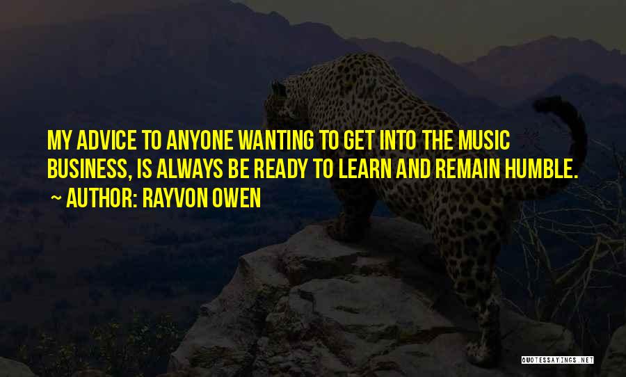 Rayvon Owen Quotes: My Advice To Anyone Wanting To Get Into The Music Business, Is Always Be Ready To Learn And Remain Humble.