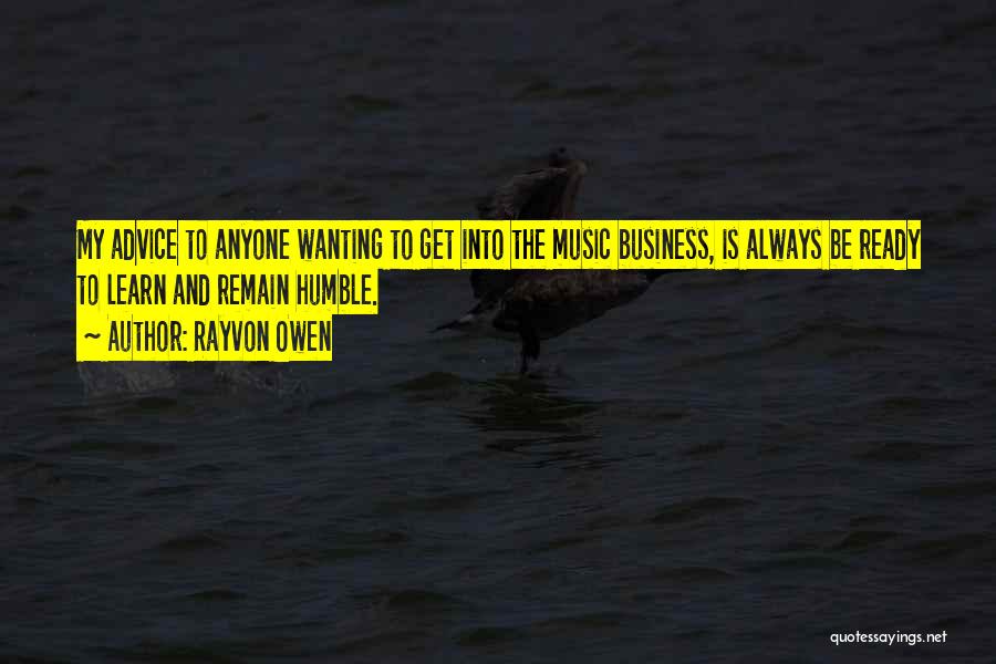 Rayvon Owen Quotes: My Advice To Anyone Wanting To Get Into The Music Business, Is Always Be Ready To Learn And Remain Humble.