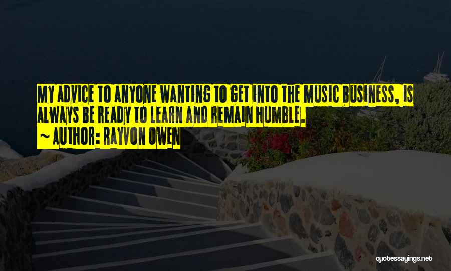 Rayvon Owen Quotes: My Advice To Anyone Wanting To Get Into The Music Business, Is Always Be Ready To Learn And Remain Humble.