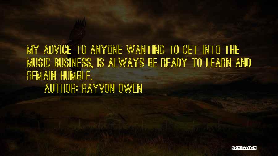 Rayvon Owen Quotes: My Advice To Anyone Wanting To Get Into The Music Business, Is Always Be Ready To Learn And Remain Humble.