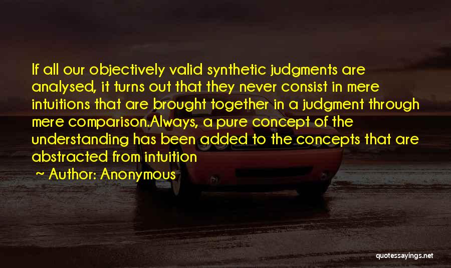 Anonymous Quotes: If All Our Objectively Valid Synthetic Judgments Are Analysed, It Turns Out That They Never Consist In Mere Intuitions That