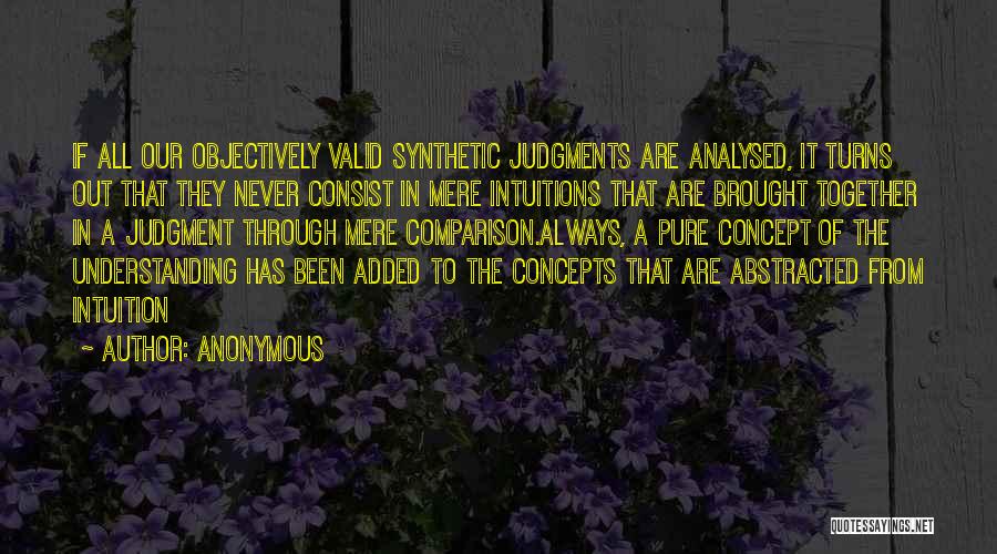 Anonymous Quotes: If All Our Objectively Valid Synthetic Judgments Are Analysed, It Turns Out That They Never Consist In Mere Intuitions That