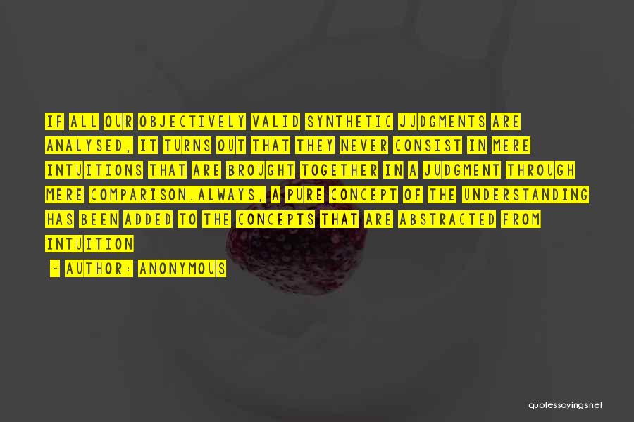 Anonymous Quotes: If All Our Objectively Valid Synthetic Judgments Are Analysed, It Turns Out That They Never Consist In Mere Intuitions That