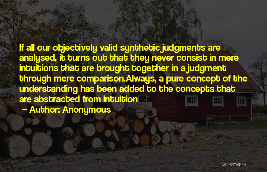 Anonymous Quotes: If All Our Objectively Valid Synthetic Judgments Are Analysed, It Turns Out That They Never Consist In Mere Intuitions That