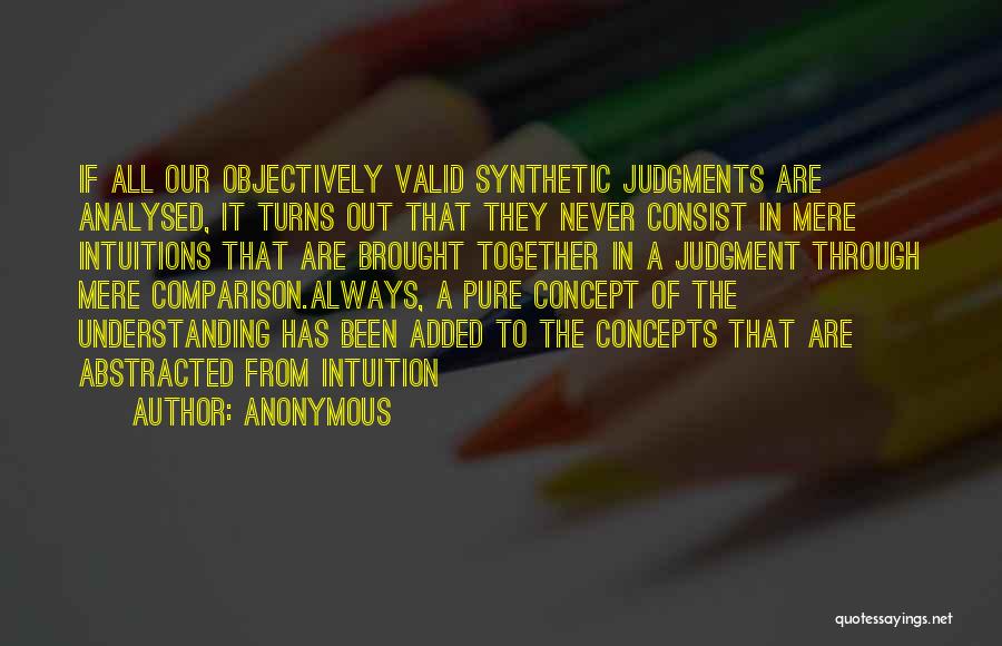 Anonymous Quotes: If All Our Objectively Valid Synthetic Judgments Are Analysed, It Turns Out That They Never Consist In Mere Intuitions That