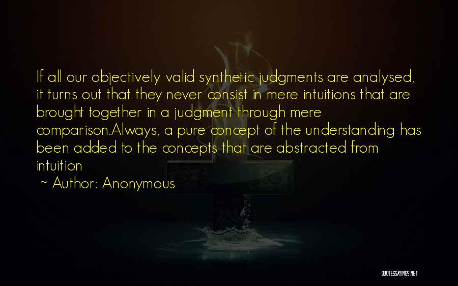 Anonymous Quotes: If All Our Objectively Valid Synthetic Judgments Are Analysed, It Turns Out That They Never Consist In Mere Intuitions That